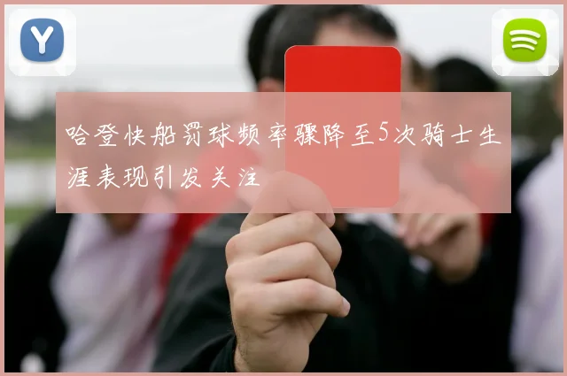 哈登快船罚球频率骤降至5次骑士生涯表现引发关注