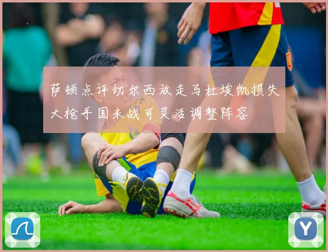 萨顿点评切尔西放走马杜埃凯损失大枪手国米战可灵活调整阵容