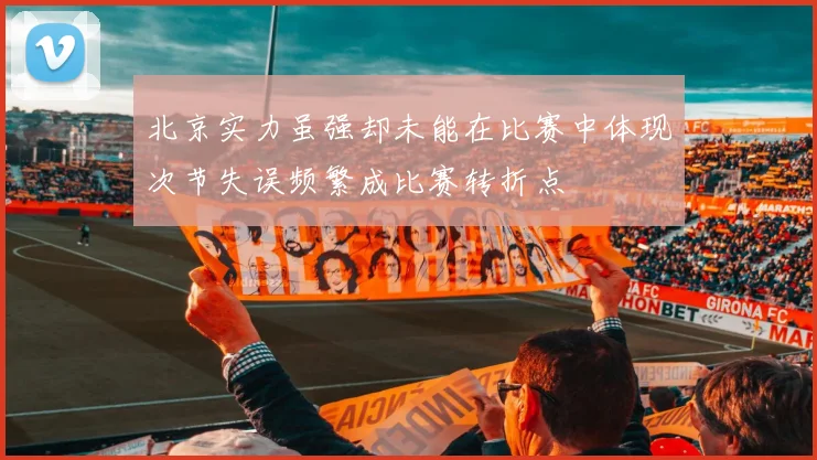 北京实力虽强却未能在比赛中体现次节失误频繁成比赛转折点