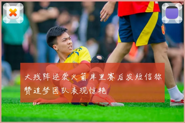 大残阵逆袭火箭库里赛后发短信称赞追梦团队表现惊艳