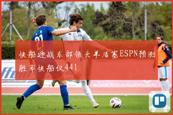 快船迎战东部领头羊活塞ESPN预测胜率快船仅441