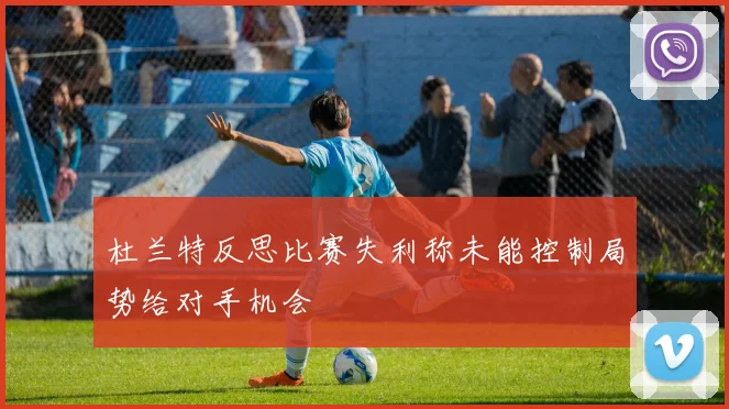 杜兰特反思比赛失利称未能控制局势给对手机会