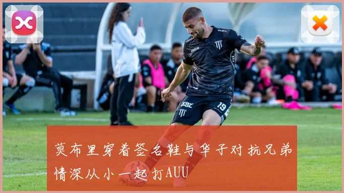 莫布里穿着签名鞋与华子对抗兄弟情深从小一起打AUU