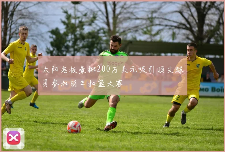 太阳老板豪掷200万美元吸引顶尖球员参加明年扣篮大赛