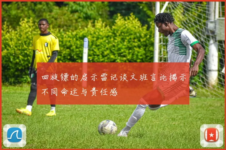 回旋镖的启示雷记谈文班言论揭示不同命运与责任感