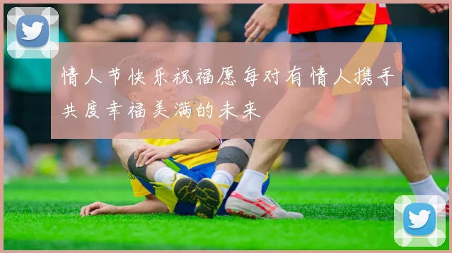 情人节快乐祝福愿每对有情人携手共度幸福美满的未来