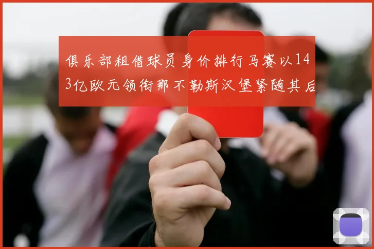 俱乐部租借球员身价排行马赛以143亿欧元领衔那不勒斯汉堡紧随其后